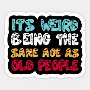 Funny It's Weird Being The Same Age As Old People Sticker